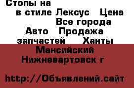 Стопы на Toyota Land Criuser 200 в стиле Лексус › Цена ­ 11 999 - Все города Авто » Продажа запчастей   . Ханты-Мансийский,Нижневартовск г.